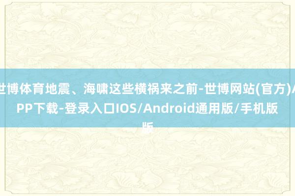 世博体育地震、海啸这些横祸来之前-世博网站(官方)APP下载-登录入口IOS/Android通用版/手机版