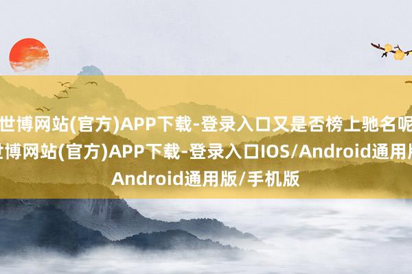 世博网站(官方)APP下载-登录入口又是否榜上驰名呢？别急-世博网站(官方)APP下载-登录入口IOS/Android通用版/手机版