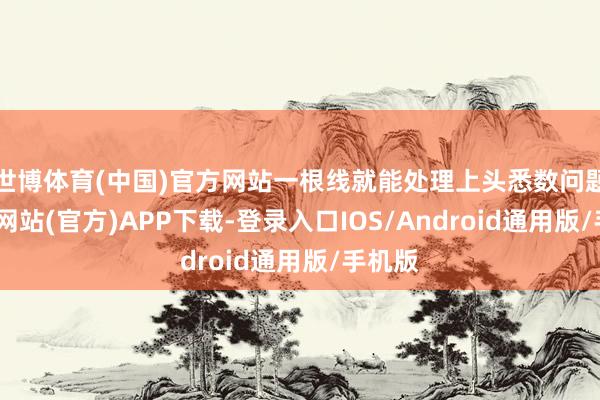 世博体育(中国)官方网站一根线就能处理上头悉数问题-世博网站(官方)APP下载-登录入口IOS/Android通用版/手机版