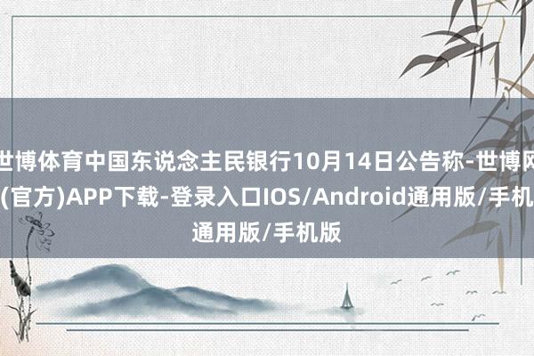 世博体育中国东说念主民银行10月14日公告称-世博网站(官方)APP下载-登录入口IOS/Android通用版/手机版