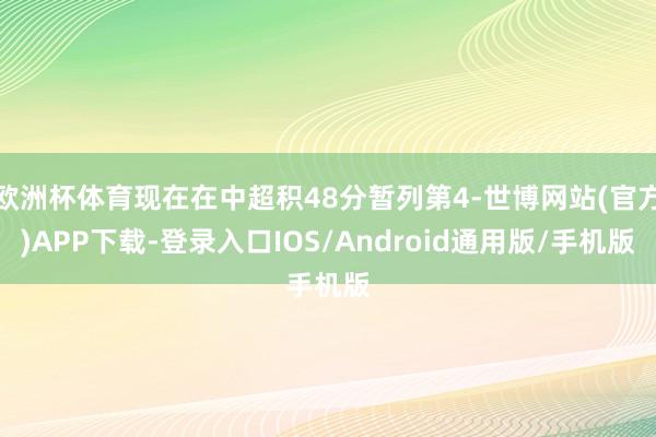 欧洲杯体育现在在中超积48分暂列第4-世博网站(官方)APP下载-登录入口IOS/Android通用版/手机版